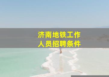 济南地铁工作人员招聘条件