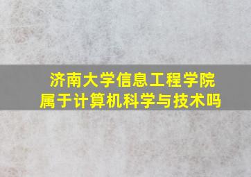 济南大学信息工程学院属于计算机科学与技术吗