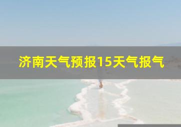 济南天气预报15天气报气