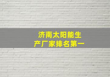 济南太阳能生产厂家排名第一