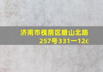 济南市槐荫区腊山北路257号331一12c