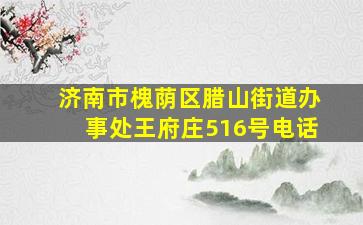 济南市槐荫区腊山街道办事处王府庄516号电话