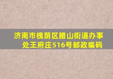 济南市槐荫区腊山街道办事处王府庄516号邮政编码