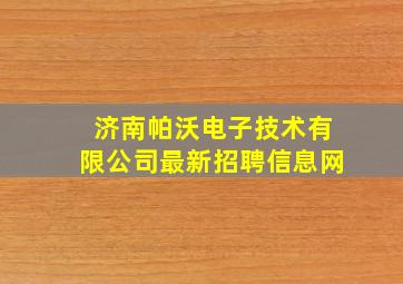 济南帕沃电子技术有限公司最新招聘信息网