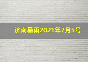 济南暴雨2021年7月5号