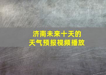 济南未来十天的天气预报视频播放