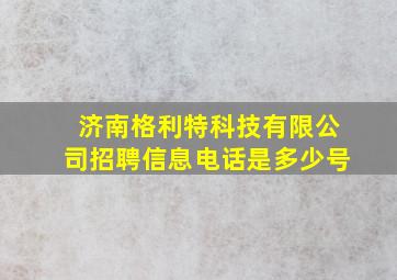 济南格利特科技有限公司招聘信息电话是多少号