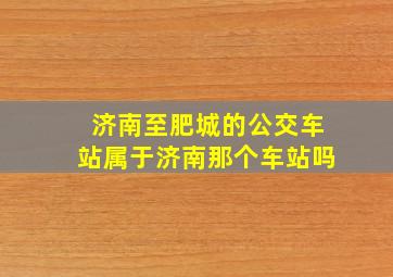 济南至肥城的公交车站属于济南那个车站吗