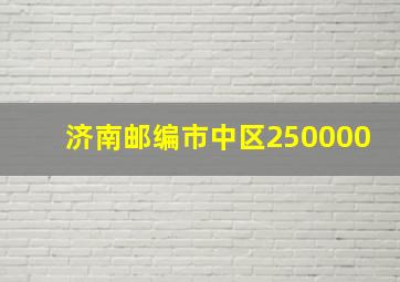 济南邮编市中区250000