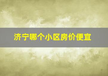 济宁哪个小区房价便宜