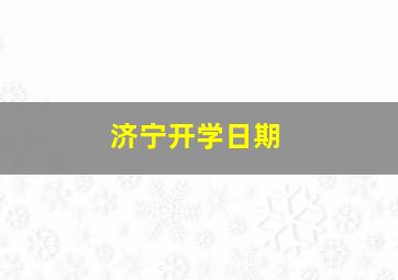 济宁开学日期