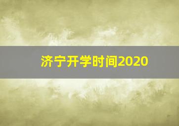 济宁开学时间2020