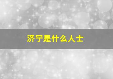 济宁是什么人士