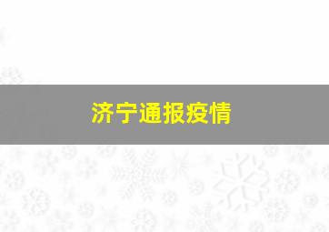 济宁通报疫情