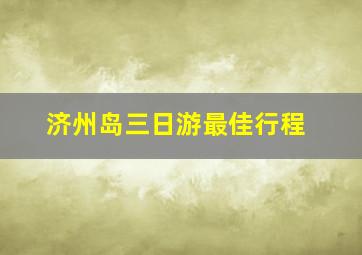 济州岛三日游最佳行程