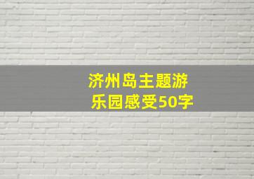 济州岛主题游乐园感受50字