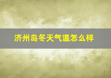 济州岛冬天气温怎么样