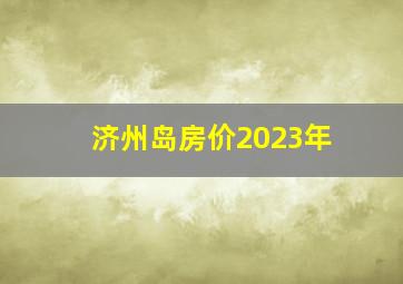 济州岛房价2023年