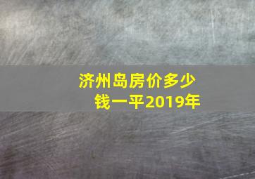 济州岛房价多少钱一平2019年