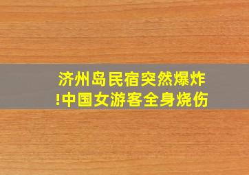 济州岛民宿突然爆炸!中国女游客全身烧伤