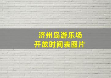 济州岛游乐场开放时间表图片