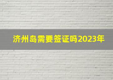 济州岛需要签证吗2023年