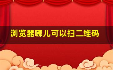 浏览器哪儿可以扫二维码