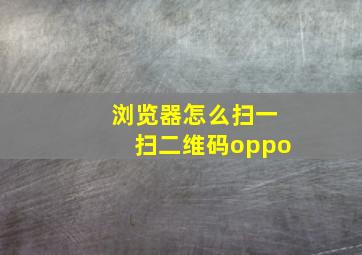 浏览器怎么扫一扫二维码oppo