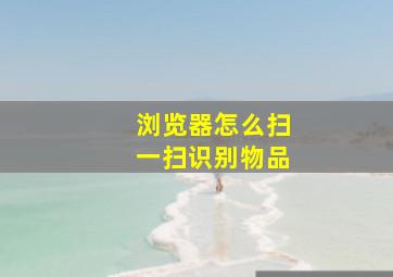 浏览器怎么扫一扫识别物品