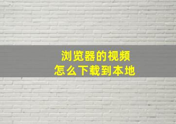 浏览器的视频怎么下载到本地