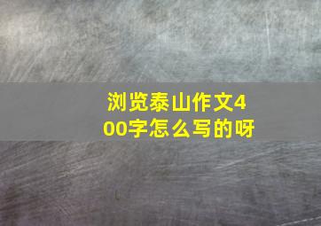 浏览泰山作文400字怎么写的呀