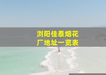 浏阳佳泰烟花厂地址一览表