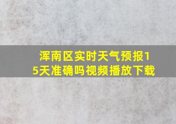 浑南区实时天气预报15天准确吗视频播放下载