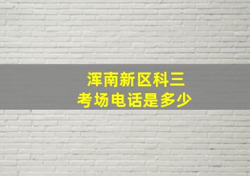 浑南新区科三考场电话是多少