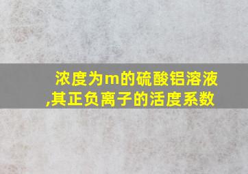 浓度为m的硫酸铝溶液,其正负离子的活度系数