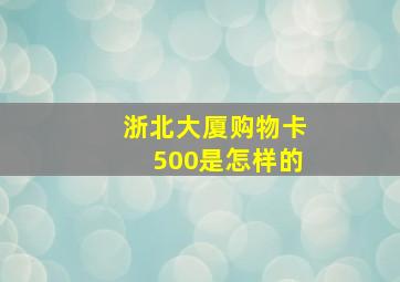 浙北大厦购物卡500是怎样的