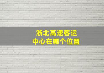 浙北高速客运中心在哪个位置