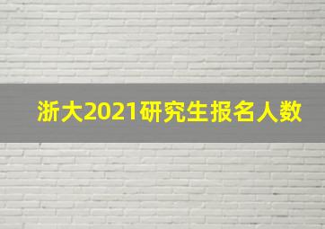 浙大2021研究生报名人数