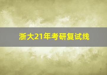 浙大21年考研复试线