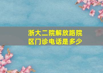 浙大二院解放路院区门诊电话是多少