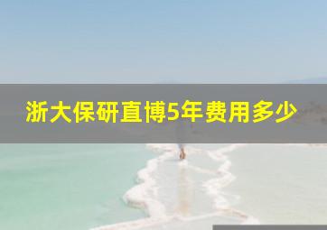 浙大保研直博5年费用多少