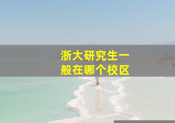 浙大研究生一般在哪个校区