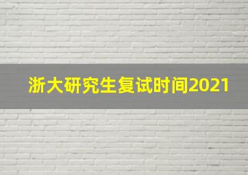 浙大研究生复试时间2021