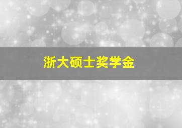 浙大硕士奖学金