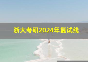 浙大考研2024年复试线