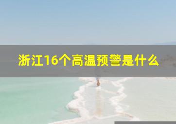 浙江16个高温预警是什么