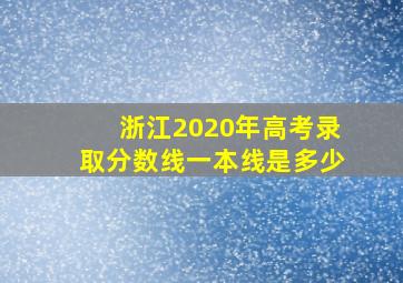 浙江2020年高考录取分数线一本线是多少