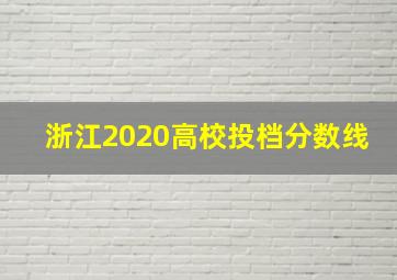 浙江2020高校投档分数线