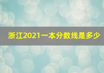 浙江2021一本分数线是多少