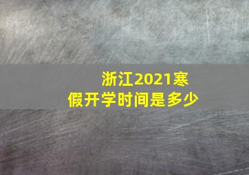 浙江2021寒假开学时间是多少